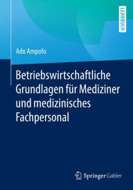 Title: Betriebswirtschaftliche Grundlagen für Mediziner und medizinisches Fachpersonal, Author: Ado Ampofo