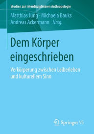 Title: Dem Kï¿½rper eingeschrieben: Verkï¿½rperung zwischen Leiberleben und kulturellem Sinn, Author: Matthias Jung