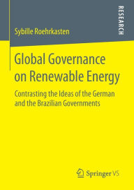 Title: Global Governance on Renewable Energy: Contrasting the Ideas of the German and the Brazilian Governments, Author: Sybille Roehrkasten
