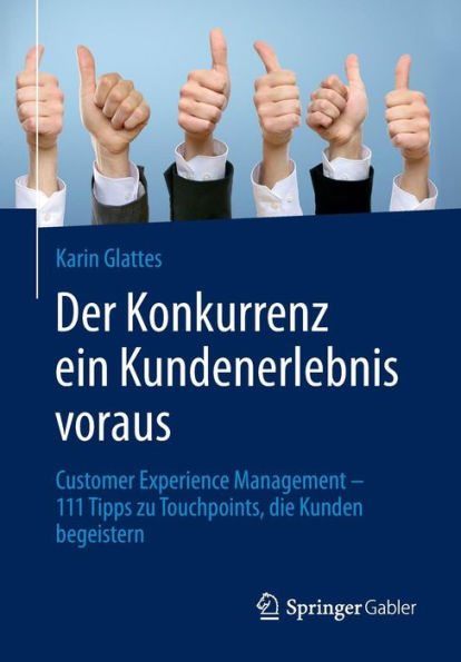 Der Konkurrenz ein Kundenerlebnis voraus: Customer Experience Management - 111 Tipps zu Touchpoints, die Kunden begeistern