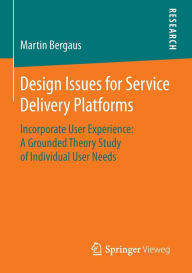 Title: Design Issues for Service Delivery Platforms: Incorporate User Experience: A Grounded Theory Study of Individual User Needs, Author: Martin Bergaus