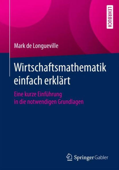 Wirtschaftsmathematik einfach erklärt: Eine kurze Einführung in die notwendigen Grundlagen