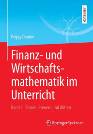 Title: Finanz- und Wirtschaftsmathematik im Unterricht Band 1: Zinsen, Steuern und Aktien, Author: Peggy Daume