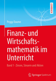 Title: Finanz- und Wirtschaftsmathematik im Unterricht Band 1: Zinsen, Steuern und Aktien, Author: Peggy Daume