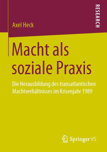 Macht als soziale Praxis: Die Herausbildung des transatlantischen Machtverhï¿½ltnisses im Krisenjahr 1989