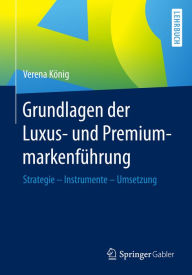 Title: Grundlagen der Luxus- und Premiummarkenführung: Strategie - Instrumente - Umsetzung, Author: Verena König