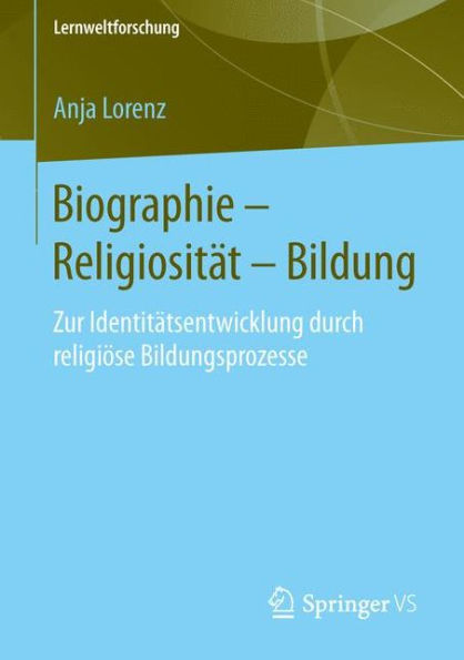 Biographie - Religiositï¿½t - Bildung: Zur Identitï¿½tsentwicklung durch religiï¿½se Bildungsprozesse