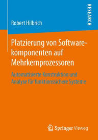 Title: Platzierung von Softwarekomponenten auf Mehrkernprozessoren: Automatisierte Konstruktion und Analyse für funktionssichere Systeme, Author: Robert Hilbrich