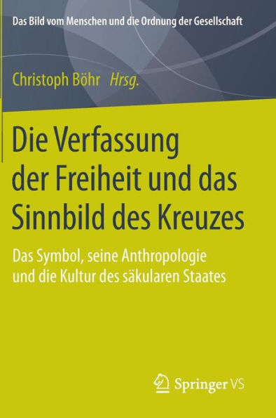 Die Verfassung der Freiheit und das Sinnbild des Kreuzes: Das Symbol, seine Anthropologie und die Kultur des sï¿½kularen Staates