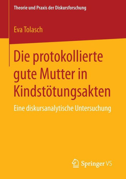 Die protokollierte gute Mutter in Kindstï¿½tungsakten: Eine diskursanalytische Untersuchung