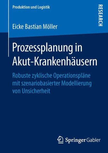 Prozessplanung in Akut-Krankenhï¿½usern: Robuste zyklische Operationsplï¿½ne mit szenariobasierter Modellierung von Unsicherheit