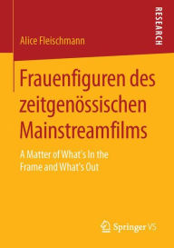 Title: Frauenfiguren des zeitgenössischen Mainstreamfilms: A Matter of What's In the Frame and What's Out, Author: Alice Fleischmann