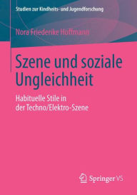 Title: Szene und soziale Ungleichheit: Habituelle Stile in der Techno/Elektro-Szene, Author: Nora Friederike Hoffmann