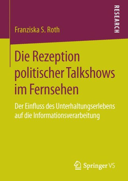 Die Rezeption politischer Talkshows im Fernsehen: Der Einfluss des Unterhaltungserlebens auf die Informationsverarbeitung