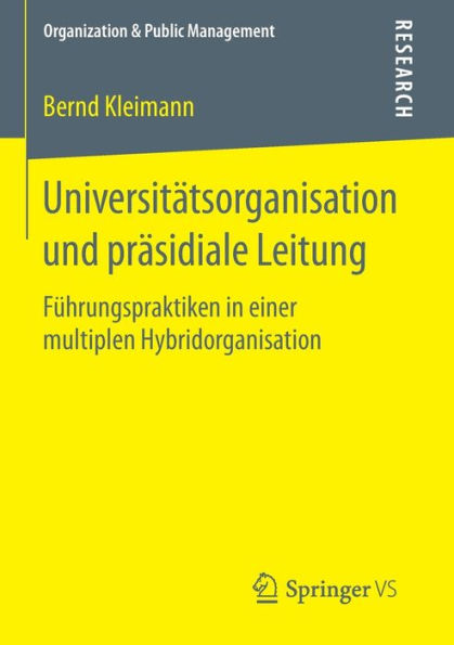 Universitï¿½tsorganisation und prï¿½sidiale Leitung: Fï¿½hrungspraktiken in einer multiplen Hybridorganisation