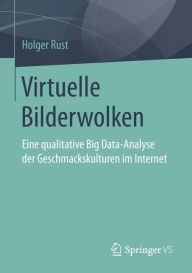 Title: Virtuelle Bilderwolken: Eine qualitative Big Data-Analyse der Geschmackskulturen im Internet, Author: Holger Rust