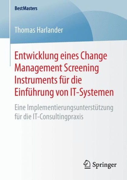 Entwicklung eines Change Management Screening Instruments fï¿½r die Einfï¿½hrung von IT-Systemen: Eine Implementierungsunterstï¿½tzung fï¿½r die IT-Consultingpraxis