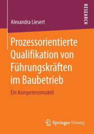 Title: Prozessorientierte Qualifikation von Führungskräften im Baubetrieb: Ein Kompetenzmodell, Author: Alexandra Liesert