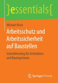Title: Arbeitsschutz und Arbeitssicherheit auf Baustellen: Schnelleinstieg für Architekten und Bauingenieure, Author: Michael Risch