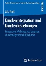 Title: Kundenintegration und Kundenbeziehungen: Konzeption, Wirkungsmechanismen und Managementimplikationen, Author: Julia Meik