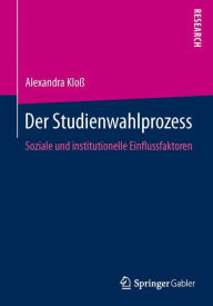 Title: Der Studienwahlprozess: Soziale und institutionelle Einflussfaktoren, Author: Alexandra Kloß