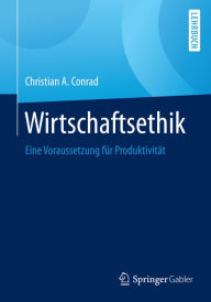 Title: Wirtschaftsethik: Eine Voraussetzung für Produktivität, Author: Christian A. Conrad