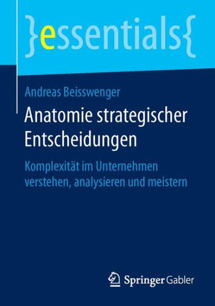 Anatomie strategischer Entscheidungen: Komplexität im Unternehmen verstehen, analysieren und meistern