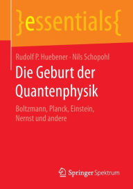 Title: Die Geburt der Quantenphysik: Boltzmann, Planck, Einstein, Nernst und andere, Author: Rudolf P. Huebener