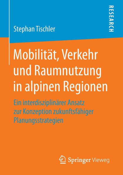 Mobilität, Verkehr und Raumnutzung in alpinen Regionen: Ein interdisziplinärer Ansatz zur Konzeption zukunftsfähiger Planungsstrategien