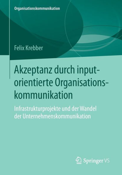 Akzeptanz durch inputorientierte Organisationskommunikation: Infrastrukturprojekte und der Wandel der Unternehmenskommunikation