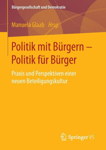 Politik mit Bï¿½rgern - Politik fï¿½r Bï¿½rger: Praxis und Perspektiven einer neuen Beteiligungskultur