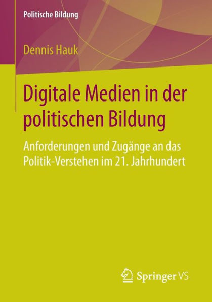 Digitale Medien in der politischen Bildung: Anforderungen und Zugï¿½nge an das Politik-Verstehen im 21. Jahrhundert