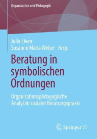 Title: Beratung in symbolischen Ordnungen: Organisationspï¿½dagogische Analysen sozialer Beratungspraxis, Author: Julia Elven