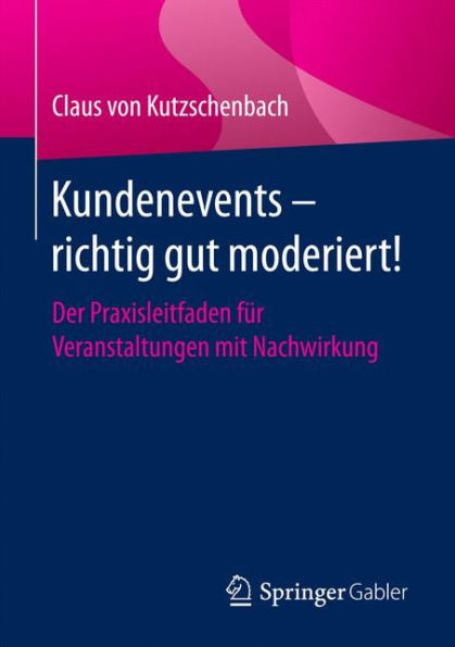 Kundenevents - richtig gut moderiert!: Der Praxisleitfaden für Veranstaltungen mit Nachwirkung