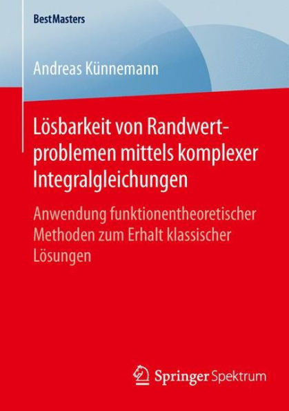 Lï¿½sbarkeit von Randwertproblemen mittels komplexer Integralgleichungen: Anwendung funktionentheoretischer Methoden zum Erhalt klassischer Lï¿½sungen