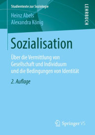 Title: Sozialisation: Über die Vermittlung von Gesellschaft und Individuum und die Bedingungen von Identität, Author: Heinz Abels