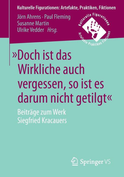 ï¿½Doch ist das Wirkliche auch vergessen, so ist es darum nicht getilgtï¿½: Beitrï¿½ge zum Werk Siegfried Kracauers