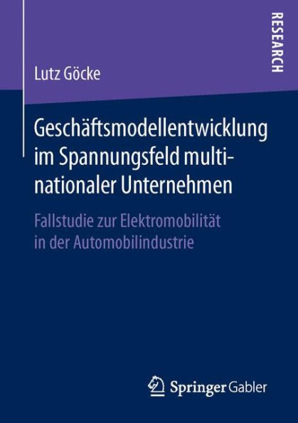 Geschï¿½ftsmodellentwicklung im Spannungsfeld multinationaler Unternehmen: Fallstudie zur Elektromobilitï¿½t in der Automobilindustrie