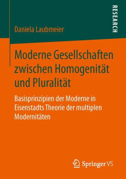 Moderne Gesellschaften zwischen Homogenitï¿½t und Pluralitï¿½t: Basisprinzipien der Moderne in Eisenstadts Theorie der multiplen Modernitï¿½ten