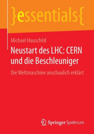 Title: Neustart des LHC: CERN und die Beschleuniger: Die Weltmaschine anschaulich erklärt, Author: Michael Hauschild