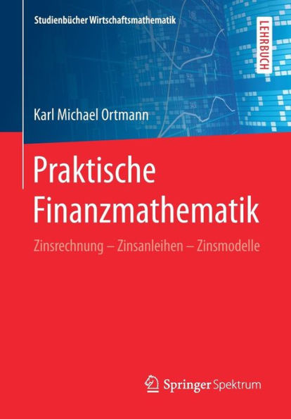 Praktische Finanzmathematik: Zinsrechnung - Zinsanleihen - Zinsmodelle