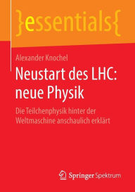 Title: Neustart des LHC: neue Physik: Die Teilchenphysik hinter der Weltmaschine anschaulich erklärt, Author: Alexander Knochel