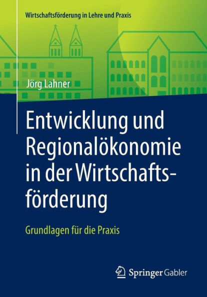 Entwicklung und Regionalï¿½konomie der Wirtschaftsfï¿½rderung: Grundlagen fï¿½r die Praxis