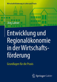 Title: Entwicklung und Regionalökonomie in der Wirtschaftsförderung: Grundlagen für die Praxis, Author: Jörg Lahner