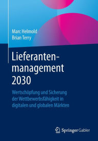 Title: Lieferantenmanagement 2030: Wertschï¿½pfung und Sicherung der Wettbewerbsfï¿½higkeit in digitalen und globalen Mï¿½rkten, Author: Marc Helmold