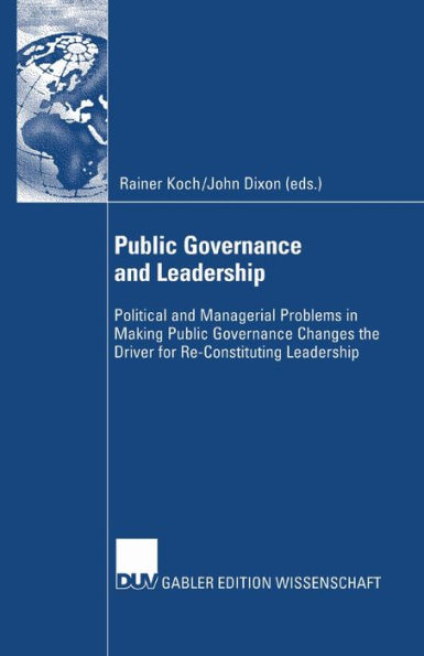 Public Governance and Leadership: Political Managerial Problems Making Changes the Driver for Re-Constituting Leadership