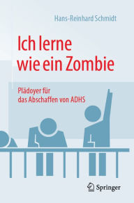Title: Ich lerne wie ein Zombie: Plädoyer für das Abschaffen von ADHS, Author: Hans-Reinhard Schmidt