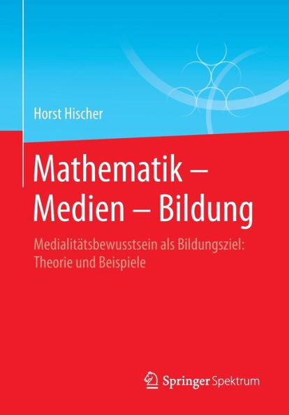 Mathematik - Medien - Bildung: Medialitï¿½tsbewusstsein als Bildungsziel: Theorie und Beispiele