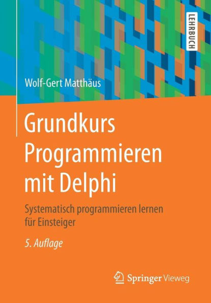 Grundkurs Programmieren mit Delphi: Systematisch programmieren lernen fï¿½r Einsteiger / Edition 5