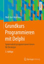 Grundkurs Programmieren mit Delphi: Systematisch programmieren lernen fï¿½r Einsteiger